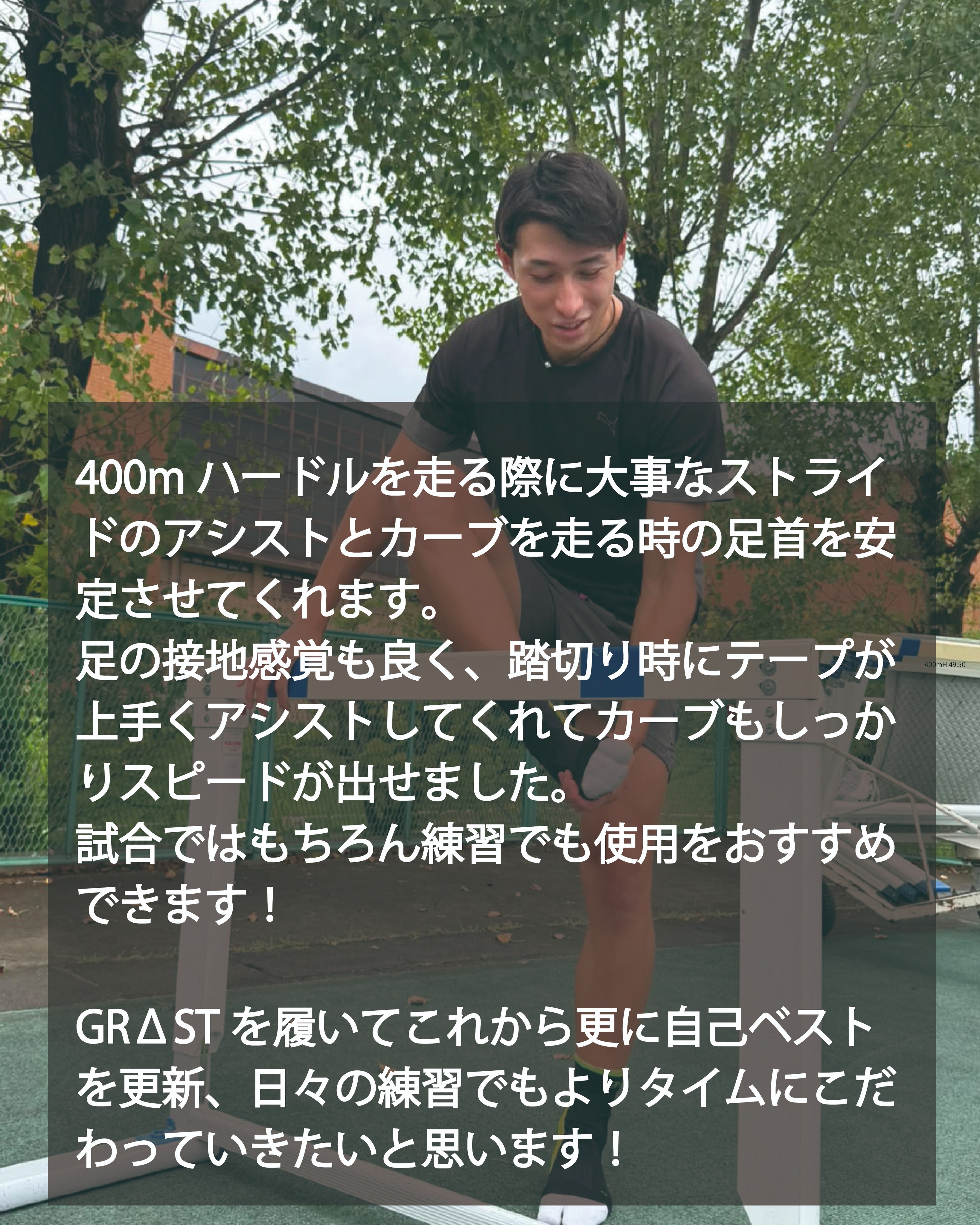 アンバサダー紹介
中井 脩太(なかい しゅうた)さんが、EDUCO公式アンバサダー「GRΔST キワメルヒト。」に就任しました。
●渡辺パイプ所属。
●400mH ベスト 49.50。
【主な実績】
・2023 セイコーゴールデングランプリ横浜 8位
・2023 日本陸上競技選手権 7位
・2024 富士北麓ワールドトライアル 優勝
・2024 全日本実業団対抗選手権 2位
400mハードルという、スプリントと技術の両方を極限まで求められる競技で、
着実に結果を積み重ねてきた中井選手。
その成長曲線は、まさに“極める人。”としての姿そのものです。
―― 中井選手より ――
「400mハードルを走る際に大事なストライドのアシストと、
カーブを走る時の足首を安定させてくれます。
足の接地感覚も良く、踏切り時にテープが上手くアシストしてくれて
カーブもしっかりスピードが出せました。
試合ではもちろん、練習でも使用をおすすめできます!
GRΔSTを履いてこれからさらに自己ベストを更新し、
日々の練習でもよりタイムにこだわっていきたいと思います!」
400mHという高度な競技を“極める”ために、細部までこだわり続ける中井選手。
その挑戦を、EDUCOはこれからも足元から支えていきます。
今後の活躍にぜひご期待ください。
#EDUCO #渡辺パイプ #アンバサダー #キワメルヒト #GRΔST #GRΔSTアンバサダー #400mH